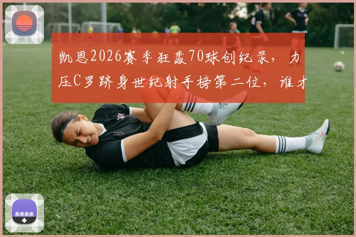 凯恩2026赛季狂轰70球创纪录,力压C罗跻身世纪射手榜第二位,谁才是真正的进球机器?