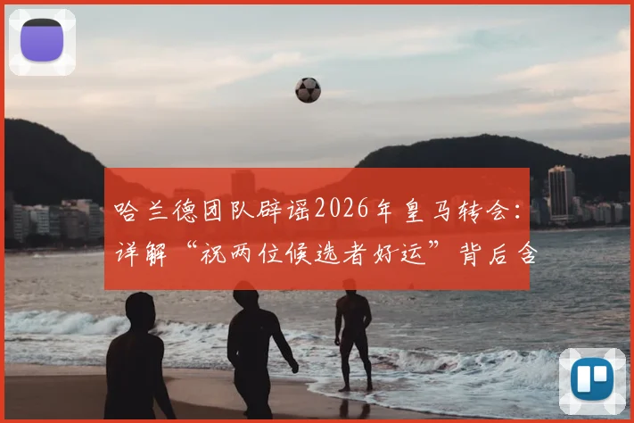 哈兰德团队辟谣2026年皇马转会：详解“祝两位候选者好运”背后含义，分析未来去向与皇马选人策略