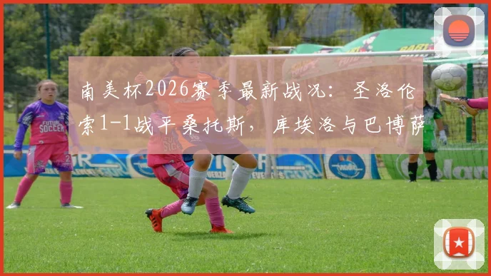 南美杯2026赛季最新战况：圣洛伦索1-1战平桑托斯，库埃洛与巴博萨各进一球