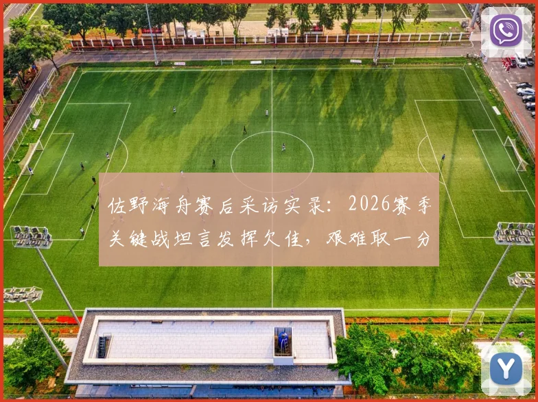 佐野海舟赛后采访实录:2026赛季关键战坦言发挥欠佳,艰难取一分已属不易