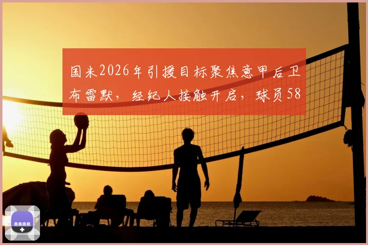 国米2026年引援目标聚焦意甲后卫布雷默，经纪人接触开启，球员5800万欧元解约金条款解析
