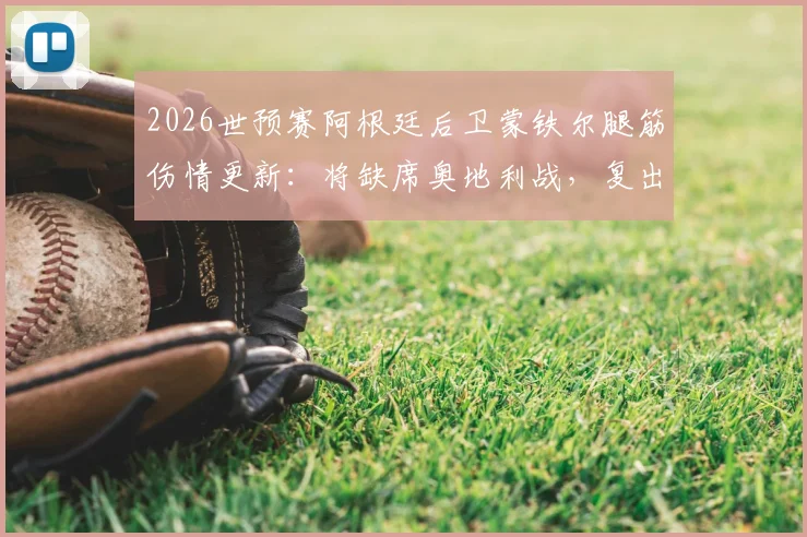 2026世预赛阿根廷后卫蒙铁尔腿筋伤情更新:将缺席奥地利战,复出时间指向淘汰赛