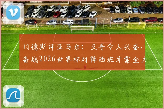 门德斯评亚马尔：交手令人兴奋，备战2026世界杯对阵西班牙需全力以赴，态度是关键