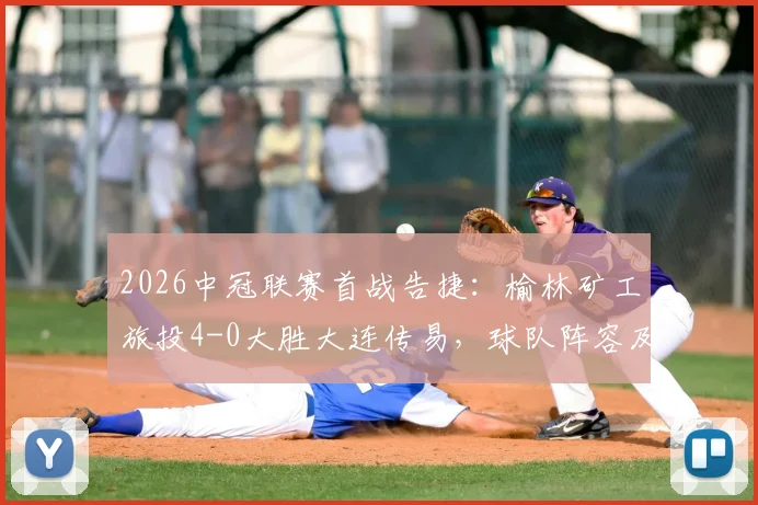 2026中冠联赛首战告捷：榆林矿工旅投4-0大胜大连传易，球队阵容及最新赛况解读