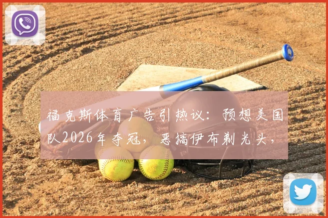 福克斯体育广告引热议:预想美国队2026年夺冠,恶搞伊布剃光头,背后营销意图几何?