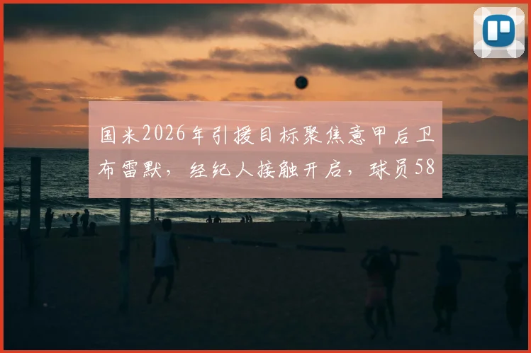 国米2026年引援目标聚焦意甲后卫布雷默，经纪人接触开启，球员5800万欧元解约金条款解析