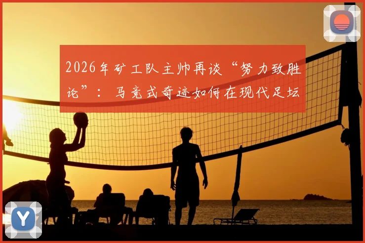 2026年矿工队主帅再谈“努力致胜论”：马竞式奇迹如何在现代足坛复现？