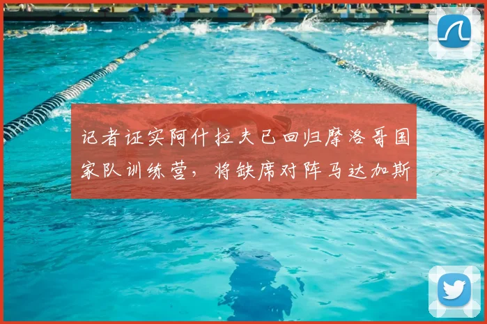 记者证实阿什拉夫已回归摩洛哥国家队训练营,将缺席对阵马达加斯加队赛事