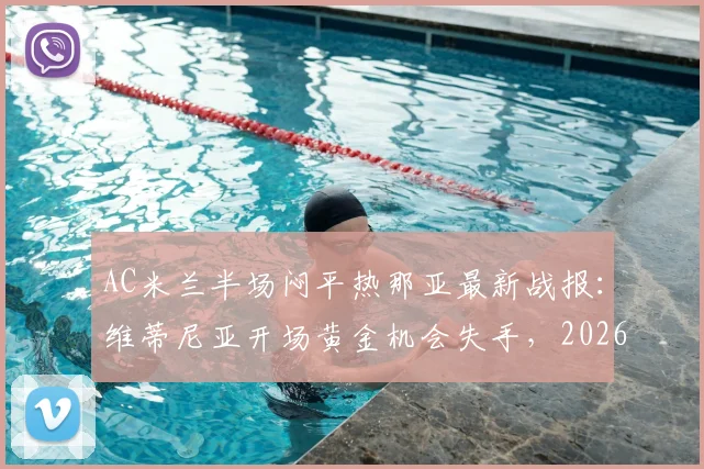 AC米兰半场闷平热那亚最新战报：维蒂尼亚开场黄金机会失手，2026意甲焦点战半场0-0深入解读