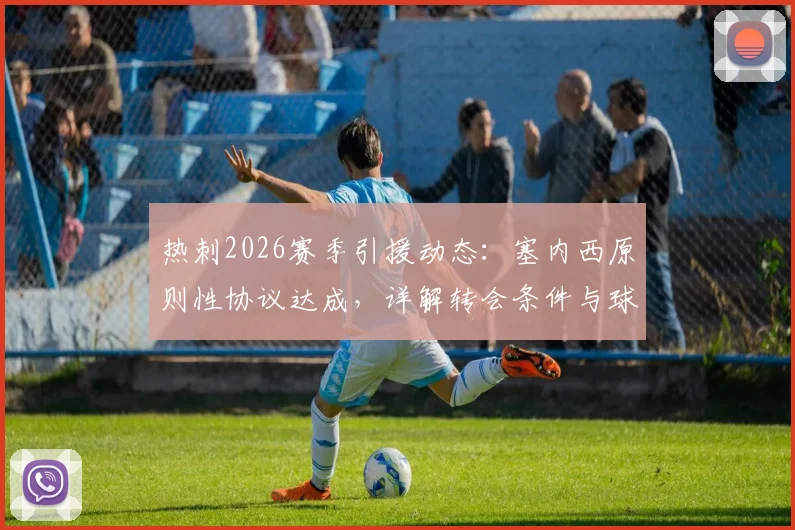 热刺2026赛季引援动态：塞内西原则性协议达成，详解转会条件与球员背景，附保级前景分析