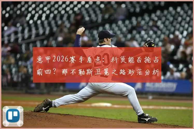意甲2026赛季看点：科莫能否抢占前四？那不勒斯卫冕之路渺茫分析