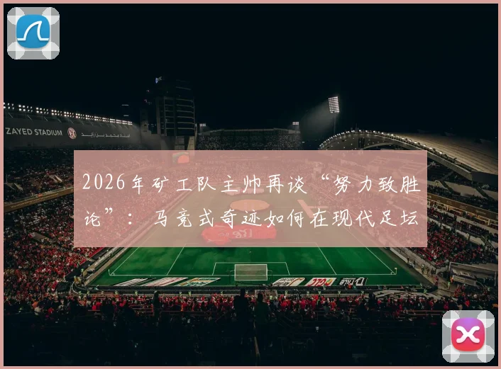 2026年矿工队主帅再谈“努力致胜论”：马竞式奇迹如何在现代足坛复现？