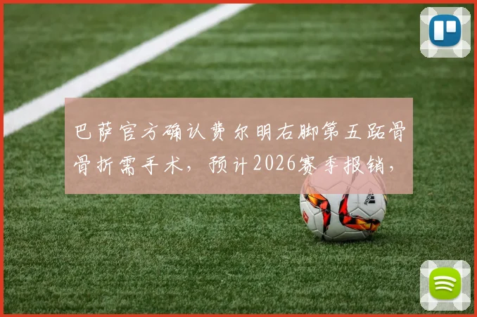 巴萨官方确认费尔明右脚第五跖骨骨折需手术，预计2026赛季报销，恢复时间线及替代者分析