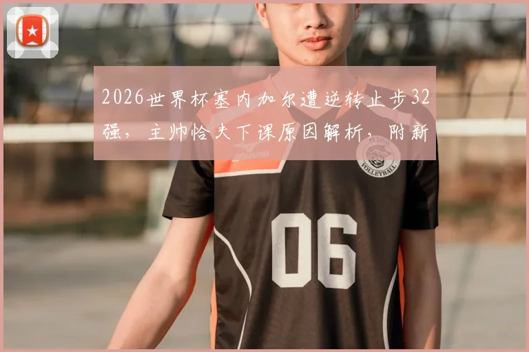 2026世界杯塞内加尔遭逆转止步32强，主帅恰夫下课原因解析，附新帅候选人名单及球队未来展望