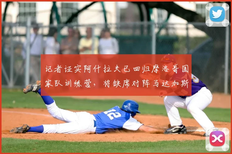 记者证实阿什拉夫已回归摩洛哥国家队训练营,将缺席对阵马达加斯加队赛事