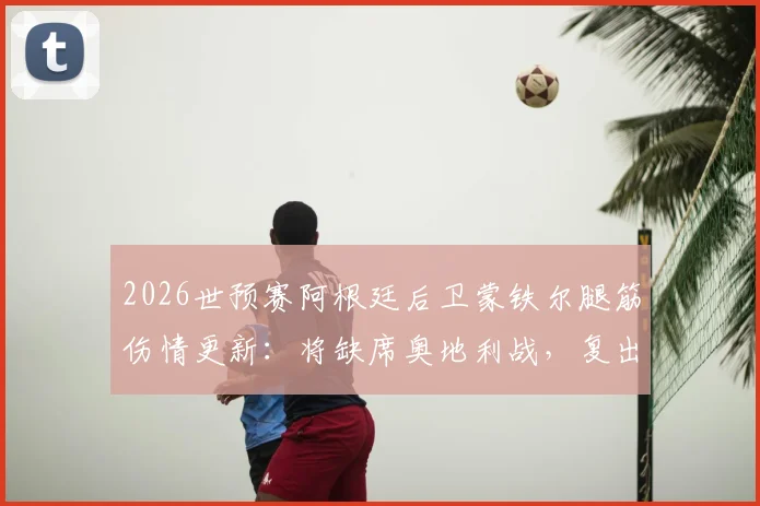 2026世预赛阿根廷后卫蒙铁尔腿筋伤情更新:将缺席奥地利战,复出时间指向淘汰赛