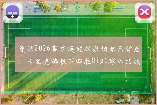 曼联2026赛季英超双杀切尔西背后：卡里克执教下四胜Big6球队的战术秘诀与关键球员解析