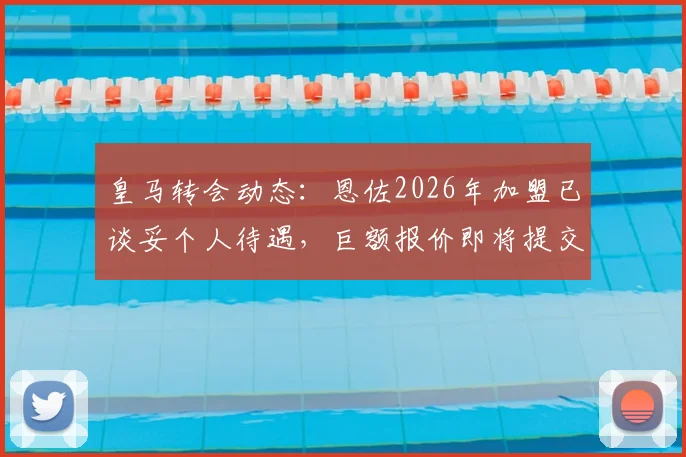 皇马转会动态：恩佐2026年加盟已谈妥个人待遇，巨额报价即将提交，斯基拉确认