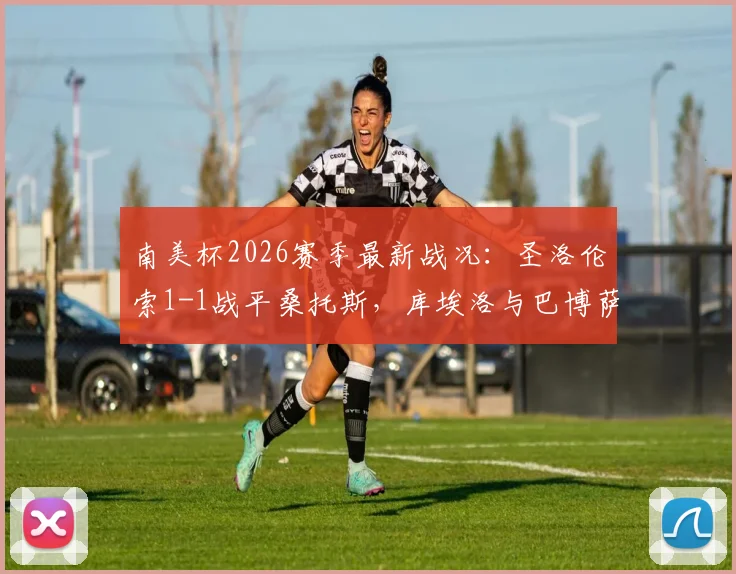 南美杯2026赛季最新战况：圣洛伦索1-1战平桑托斯，库埃洛与巴博萨各进一球
